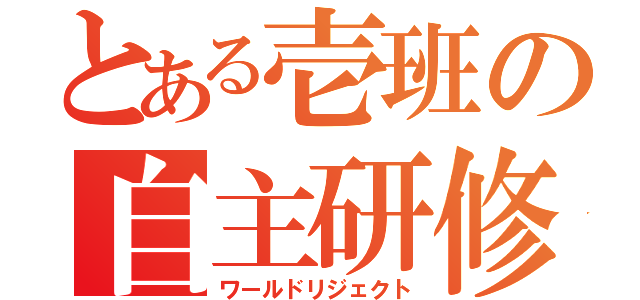 とある壱班の自主研修（ワールドリジェクト）