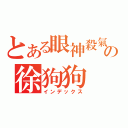 とある眼神殺氣の徐狗狗（インデックス）