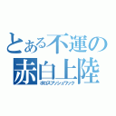 とある不運の赤白上陸（ボロスブッシュワック）