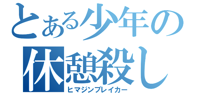 とある少年の休憩殺し（ヒマジンブレイカー）