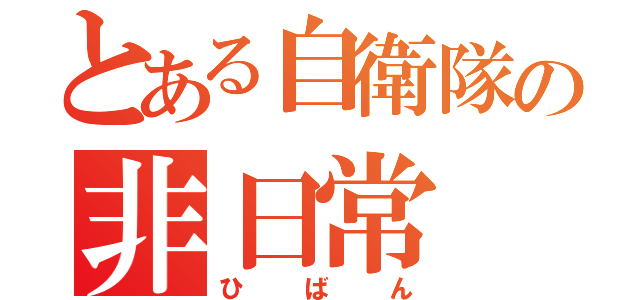 とある自衛隊の非日常（ひばん）