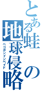 とある蛙の地球侵略（ペコポンインベイド）