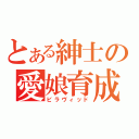 とある紳士の愛娘育成（ビラヴィッド）