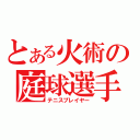 とある火術の庭球選手（テニスプレイヤー）