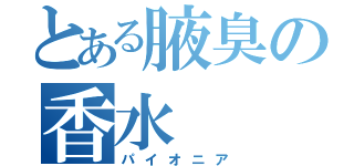 とある腋臭の香水（パイオニア）