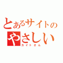 とあるサイトのやさしい人（カイトさん）