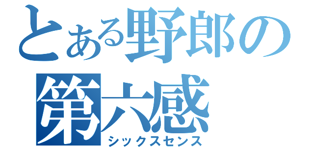 とある野郎の第六感（シックスセンス）