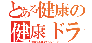 とある健康の健康ドラマ（健康を真剣に考えるページ）