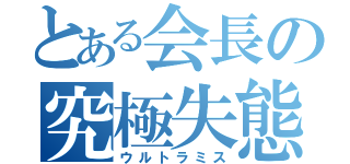 とある会長の究極失態（ウルトラミス）