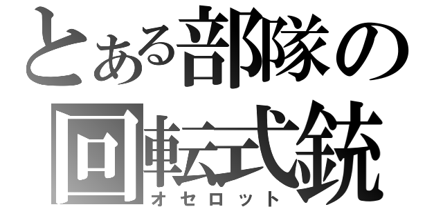 とある部隊の回転式銃（オセロット）