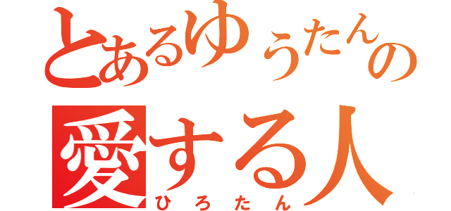 とあるゆうたんの愛する人（ひろたん）