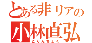 とある非リアの小林直弘（こりんちょく）