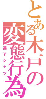 とある木戸の変態行為（裸Ｙシャツ）