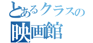 とあるクラスの映画館（）