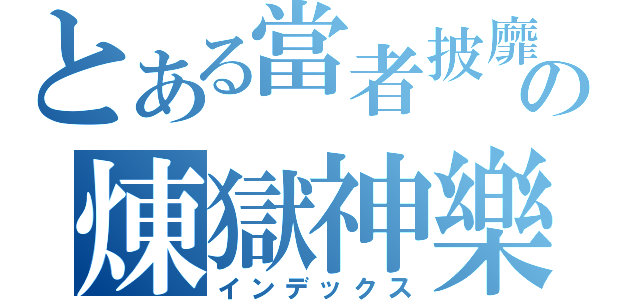 とある當者披靡の煉獄神樂（インデックス）