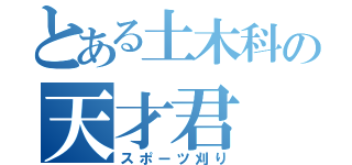 とある土木科の天才君（スポーツ刈り）