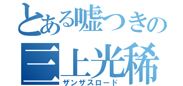 とある嘘つきの三上光稀（ザンザスロード）