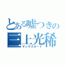 とある嘘つきの三上光稀（ザンザスロード）