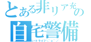 とある非リア充の自宅警備（ニートライフ＼＾ｏ＾／）