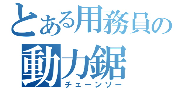 とある用務員の動力鋸（チェーンソー）