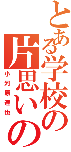 とある学校の片思いの男子（小河原達也）