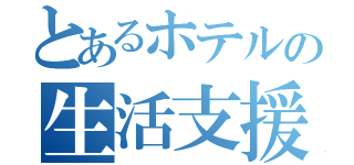 とあるホテルの生活支援班（）