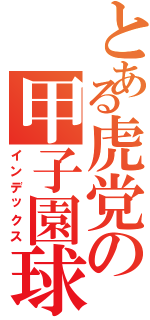 とある虎党の甲子園球場（インデックス）