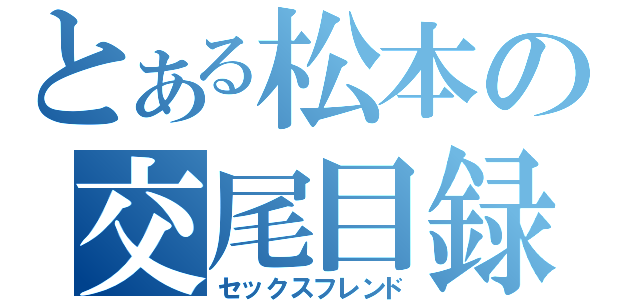 とある松本の交尾目録（セックスフレンド）