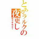 とあるラルクの夜更し（明日学校は？）