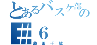 とあるバスケ部の＃６（藤田千紘）