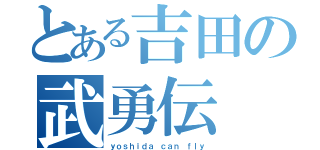 とある吉田の武勇伝（ｙｏｓｈｉｄａ ｃａｎ ｆｌｙ）