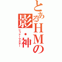 とあるＨＭの影．神（シャドーマスター）