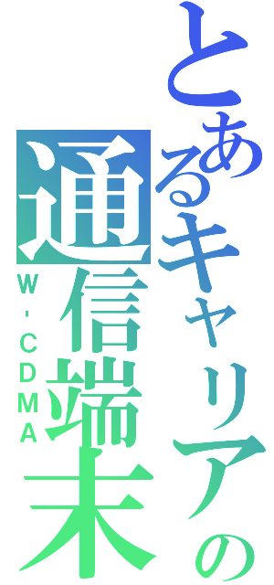 とあるキャリアの通信端末（Ｗ‐ＣＤＭＡ）