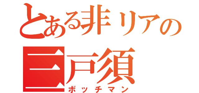 とある非リアの三戸須（ボッチマン）