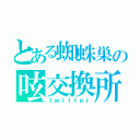 とある蜘蛛巣の呟交換所（ｔｗｉｔｔｅｒ）