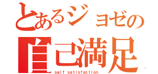 とあるジョゼの自己満足（ｓｅｌｆ ｓａｔｉｓｆａｃｔｉｏｎ ）