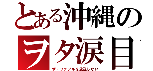 とある沖縄のヲタ涙目（ザ・ファブルを放送しない）