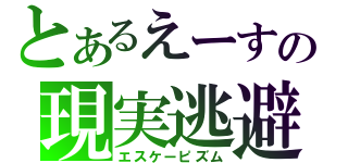 とあるえーすの現実逃避（エスケーピズム）