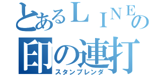 とあるＬＩＮＥの印の連打（スタンプレンダ）