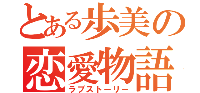 とある歩美の恋愛物語（ラブストーリー）