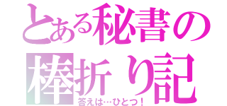 とある秘書の棒折り記（答えは…ひとつ！）