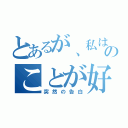 とあるが、私はあなたのことが好きです（突然の告白）