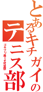 とあるキチガイのテニス部（ゴキブリ鼻くそ可哀想）