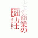 とある商業の超力士（つちやまたいせい）