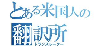 とある米国人の翻訳所（トランスレーター）