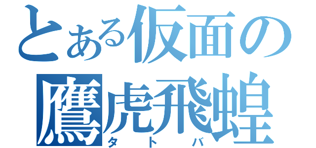 とある仮面の鷹虎飛蝗（タトバ）