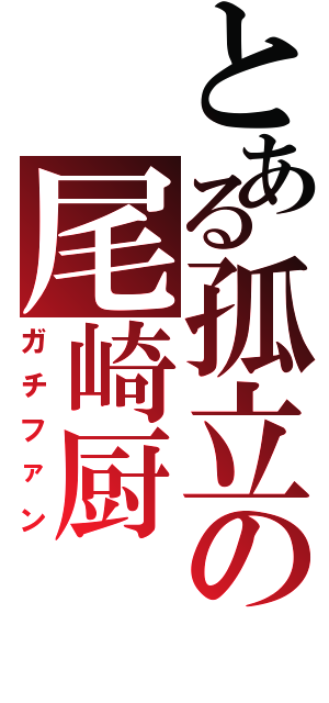 とある孤立の尾崎厨（ガチファン）