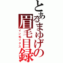 とあるまゆげの眉毛目録（イン毛ックス）