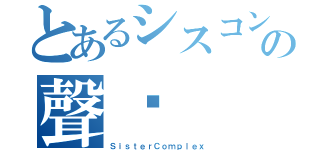 とあるシスコンの聲雞（ＳｉｓｔｅｒＣｏｍｐｌｅｘ）