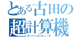 とある古田の超計算機（スーパーコンピュータ）